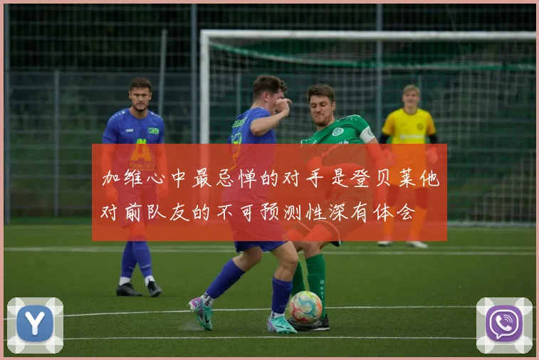 加维心中最忌惮的对手是登贝莱他对前队友的不可预测性深有体会