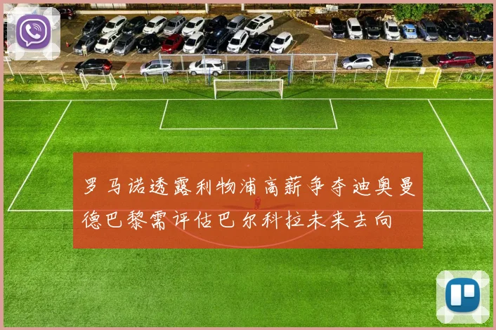 罗马诺透露利物浦高薪争夺迪奥曼德巴黎需评估巴尔科拉未来去向
