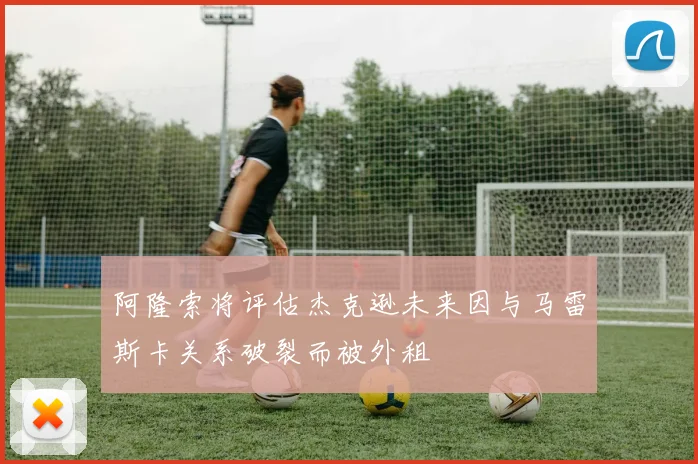 阿隆索将评估杰克逊未来因与马雷斯卡关系破裂而被外租