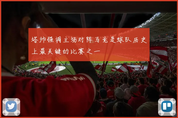 塔帅强调主场对阵马竞是球队历史上最关键的比赛之一