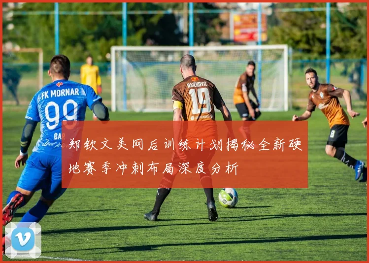 郑钦文美网后训练计划揭秘全新硬地赛季冲刺布局深度分析