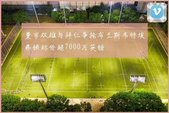 曼市双雄与拜仁争抢布兰斯韦特埃弗顿标价超7000万英镑