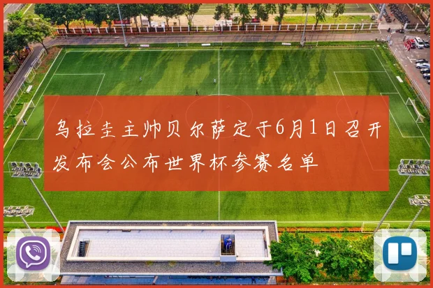 乌拉圭主帅贝尔萨定于6月1日召开发布会公布世界杯参赛名单