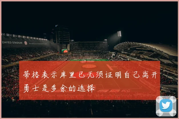 蒂格表示库里已无须证明自己离开勇士是多余的选择