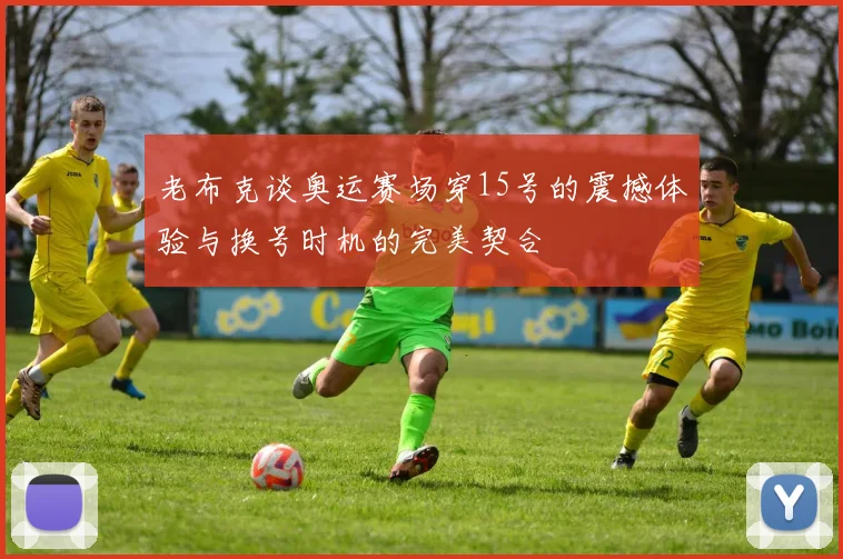 老布克谈奥运赛场穿15号的震撼体验与换号时机的完美契合